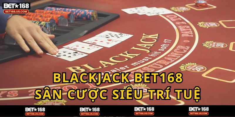 Blackjack sảnh cược chiến thuật, cân não của BET168
