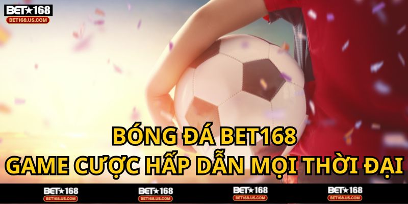 Bóng đá - Môn thể thao vua yêu thích của cược thủ BET168