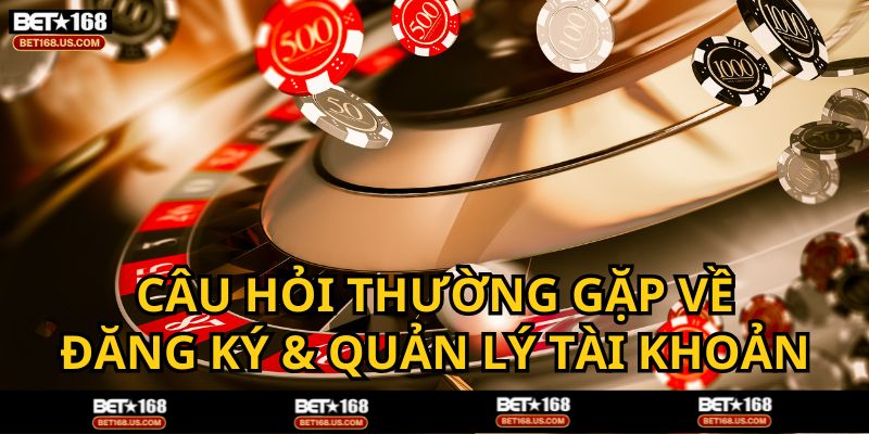 Câu hỏi về đăng ký và quản lý tài khoản BET168