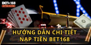 Hướng Dẫn Nạp Tiền BET168 Nhanh Chóng Và An Toàn