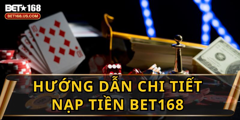 Hướng Dẫn Nạp Tiền BET168 Nhanh Chóng Và An Toàn