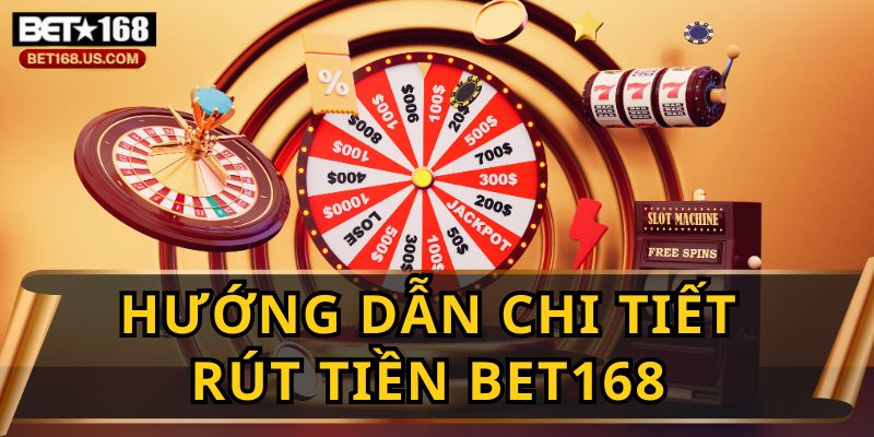 Hướng Dẫn Rút Tiền BET168 nhanh, chuẩn 100%