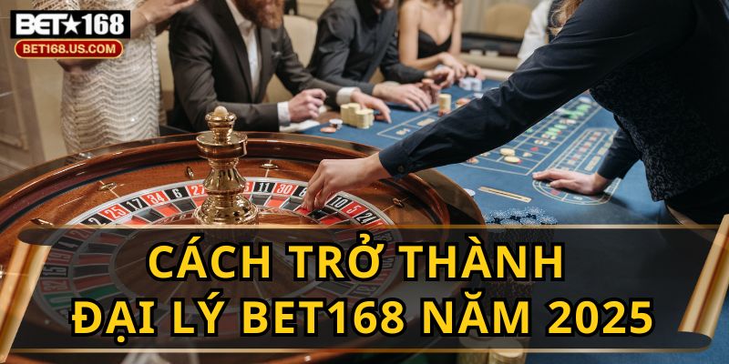 Đại Lý BET168 - Cơ Hội Kiếm Tiền Hấp Dẫn Nhất 2025
