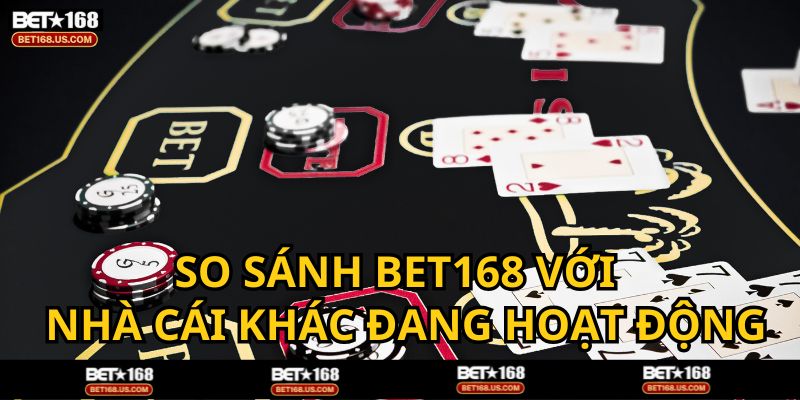 So sánh nhà cái BET168 với nền tảng khác trên thị trường